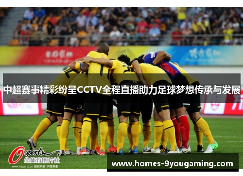 中超赛事精彩纷呈CCTV全程直播助力足球梦想传承与发展