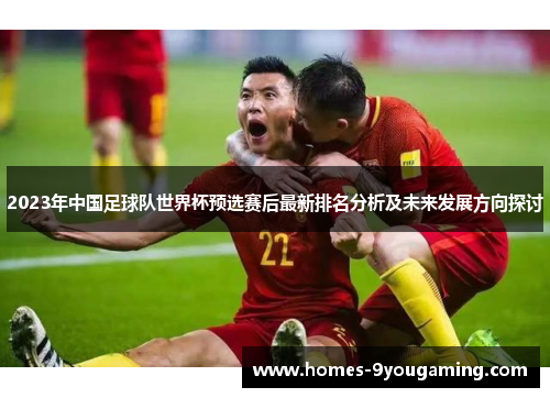 2023年中国足球队世界杯预选赛后最新排名分析及未来发展方向探讨