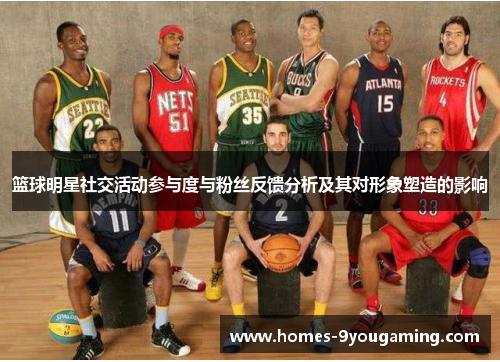 篮球明星社交活动参与度与粉丝反馈分析及其对形象塑造的影响
