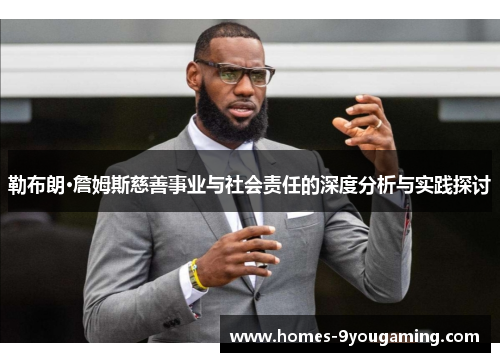 勒布朗·詹姆斯慈善事业与社会责任的深度分析与实践探讨