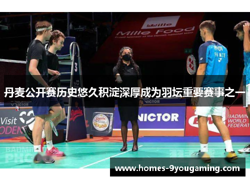 丹麦公开赛历史悠久积淀深厚成为羽坛重要赛事之一