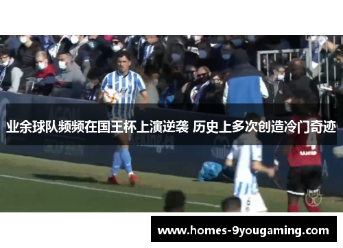 业余球队频频在国王杯上演逆袭 历史上多次创造冷门奇迹