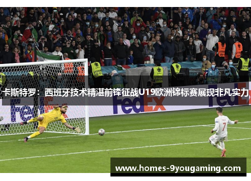 卡斯特罗：西班牙技术精湛前锋征战U19欧洲锦标赛展现非凡实力