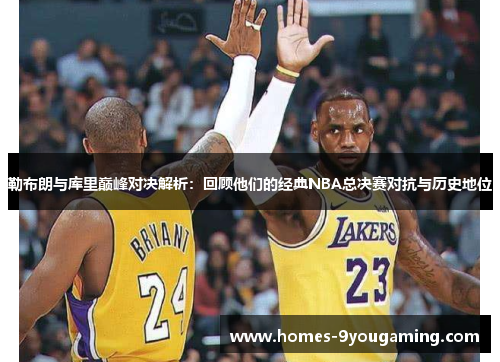 勒布朗与库里巅峰对决解析：回顾他们的经典NBA总决赛对抗与历史地位