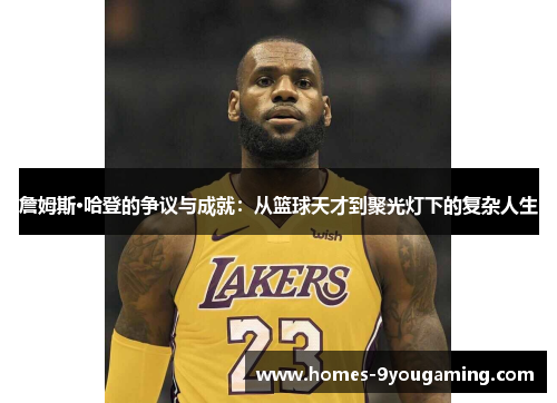 詹姆斯·哈登的争议与成就：从篮球天才到聚光灯下的复杂人生