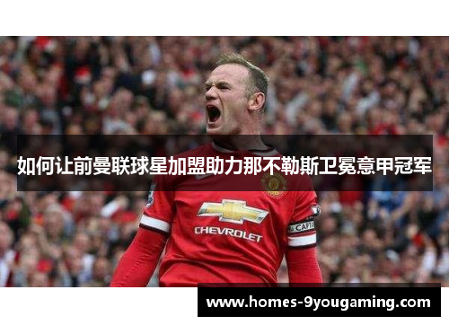 如何让前曼联球星加盟助力那不勒斯卫冕意甲冠军
