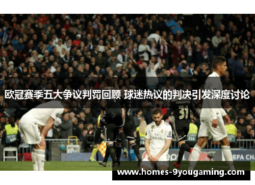 欧冠赛季五大争议判罚回顾 球迷热议的判决引发深度讨论