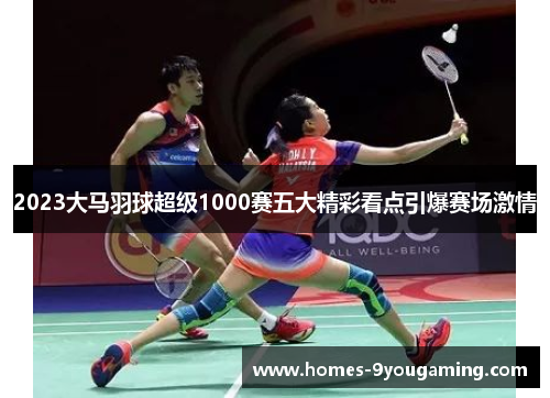 2023大马羽球超级1000赛五大精彩看点引爆赛场激情