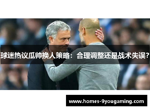 球迷热议瓜帅换人策略：合理调整还是战术失误？
