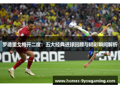 罗德里戈梅开二度：五大经典进球回顾与精彩瞬间解析