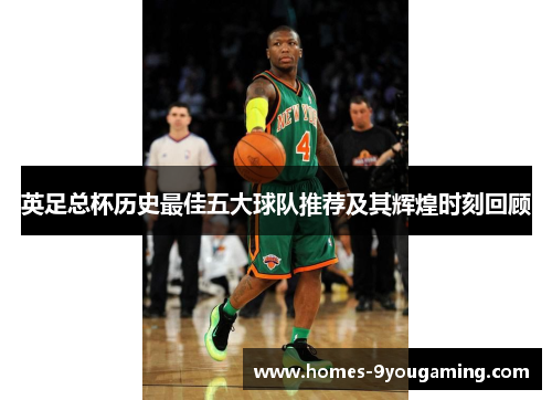 英足总杯历史最佳五大球队推荐及其辉煌时刻回顾
