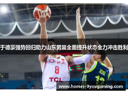 于德豪强势回归助力山东男篮全面提升状态全力冲击胜利