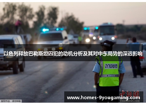 以色列释放巴勒斯坦囚犯的动机分析及其对中东局势的深远影响