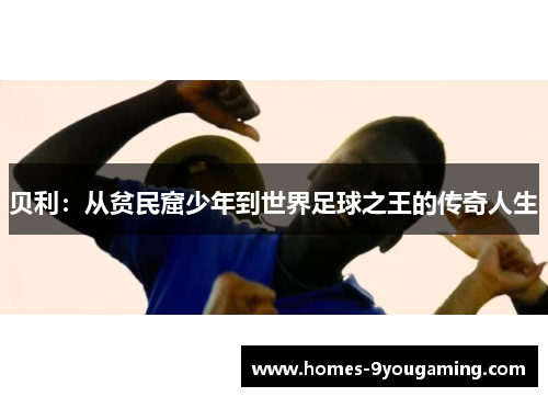 贝利：从贫民窟少年到世界足球之王的传奇人生