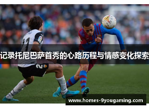 记录托尼巴萨首秀的心路历程与情感变化探索