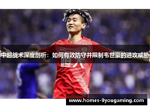 中超战术深度剖析：如何有效防守并限制韦世豪的进攻威胁
