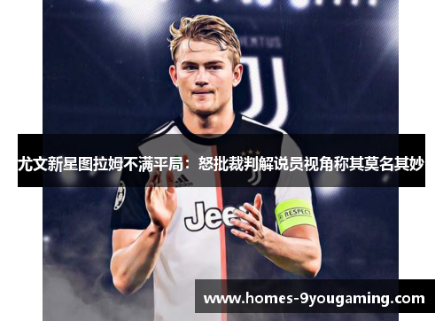 尤文新星图拉姆不满平局：怒批裁判解说员视角称其莫名其妙