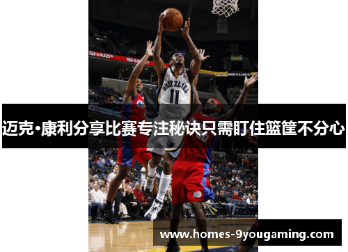 迈克·康利分享比赛专注秘诀只需盯住篮筐不分心