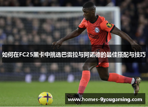 如何在FC25黑卡中挑选巴雷拉与阿诺德的最佳搭配与技巧