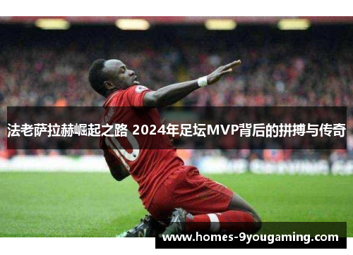 法老萨拉赫崛起之路 2024年足坛MVP背后的拼搏与传奇