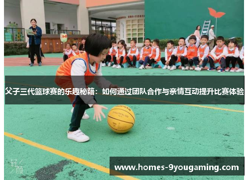 父子三代篮球赛的乐趣秘籍：如何通过团队合作与亲情互动提升比赛体验