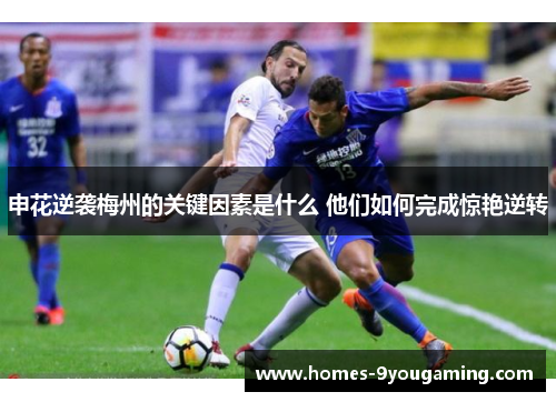 申花逆袭梅州的关键因素是什么 他们如何完成惊艳逆转