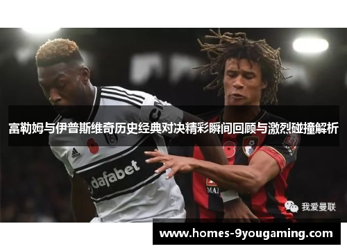 富勒姆与伊普斯维奇历史经典对决精彩瞬间回顾与激烈碰撞解析