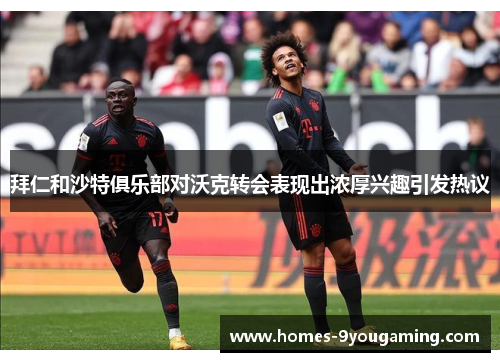 拜仁和沙特俱乐部对沃克转会表现出浓厚兴趣引发热议