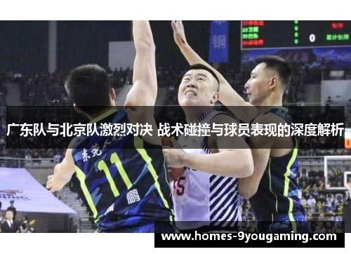 广东队与北京队激烈对决 战术碰撞与球员表现的深度解析
