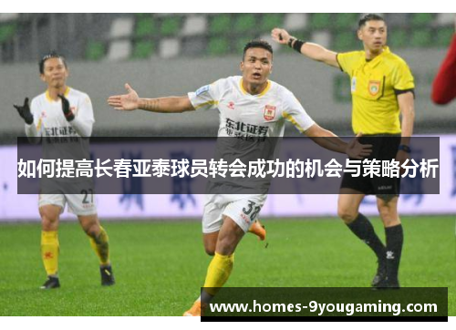 如何提高长春亚泰球员转会成功的机会与策略分析