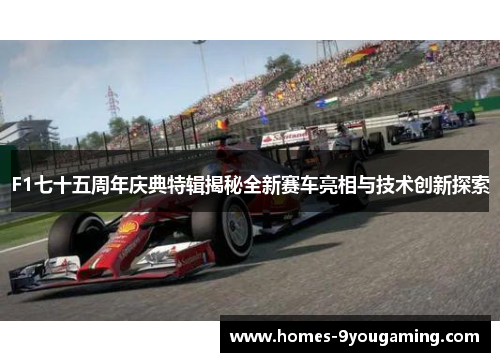 F1七十五周年庆典特辑揭秘全新赛车亮相与技术创新探索
