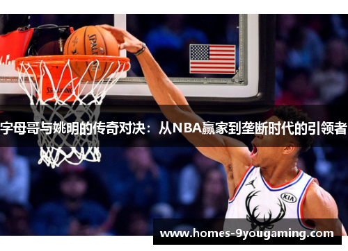 字母哥与姚明的传奇对决：从NBA赢家到垄断时代的引领者