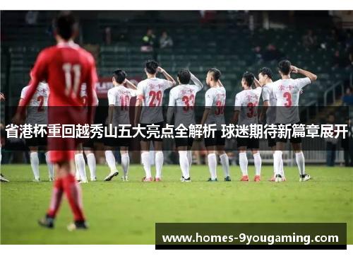 省港杯重回越秀山五大亮点全解析 球迷期待新篇章展开