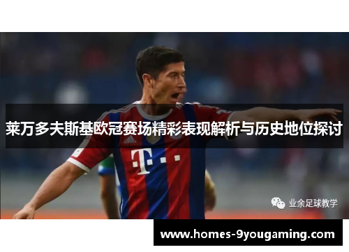 莱万多夫斯基欧冠赛场精彩表现解析与历史地位探讨