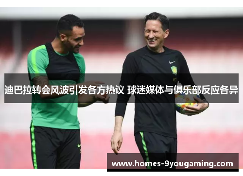 迪巴拉转会风波引发各方热议 球迷媒体与俱乐部反应各异