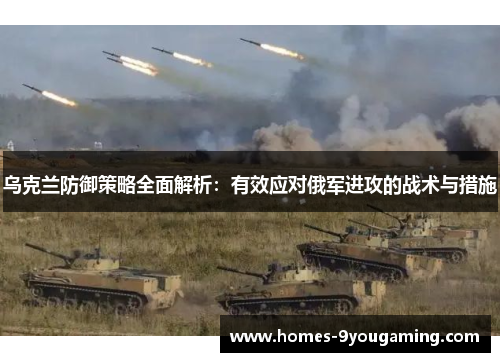 乌克兰防御策略全面解析：有效应对俄军进攻的战术与措施