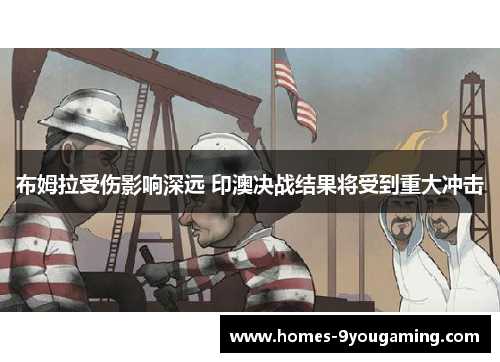 布姆拉受伤影响深远 印澳决战结果将受到重大冲击