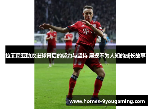拉菲尼亚助攻进球背后的努力与坚持 展现不为人知的成长故事