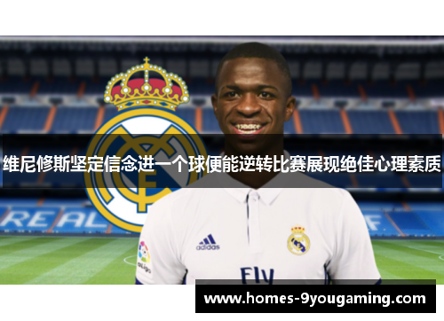 维尼修斯坚定信念进一个球便能逆转比赛展现绝佳心理素质