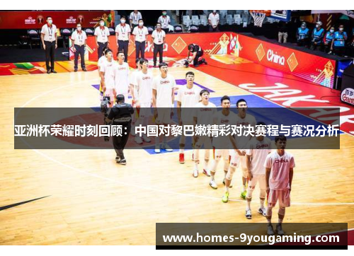 亚洲杯荣耀时刻回顾：中国对黎巴嫩精彩对决赛程与赛况分析