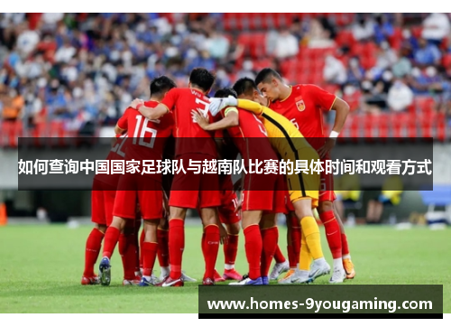 如何查询中国国家足球队与越南队比赛的具体时间和观看方式