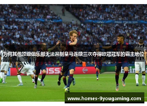 为何其他顶级俱乐部无法遏制皇马连续三次夺得欧冠冠军的霸主地位 为何其他顶级俱乐部无法遏制皇马连续三次夺得欧冠冠军的霸主地位