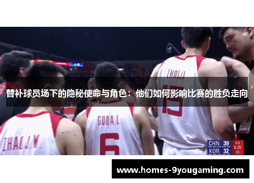 替补球员场下的隐秘使命与角色：他们如何影响比赛的胜负走向