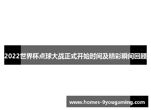 2022世界杯点球大战正式开始时间及精彩瞬间回顾