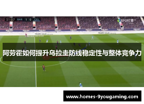 阿劳霍如何提升乌拉圭防线稳定性与整体竞争力