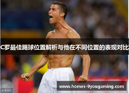 C罗最佳踢球位置解析与他在不同位置的表现对比