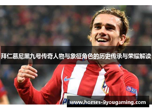 拜仁慕尼黑九号传奇人物与象征角色的历史传承与荣耀解读