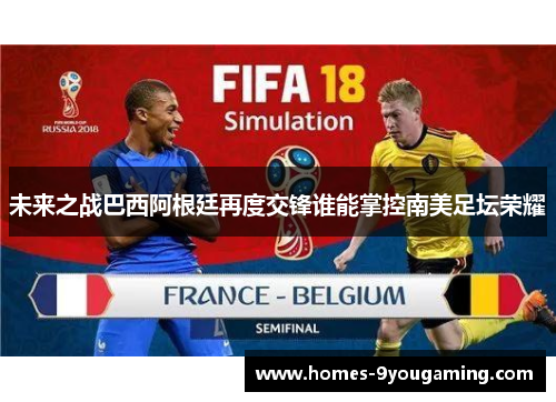 未来之战巴西阿根廷再度交锋谁能掌控南美足坛荣耀