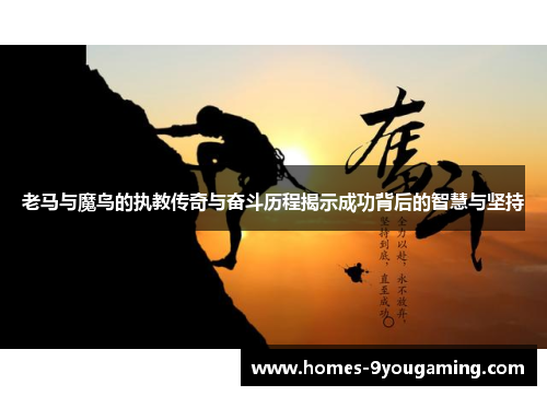 老马与魔鸟的执教传奇与奋斗历程揭示成功背后的智慧与坚持