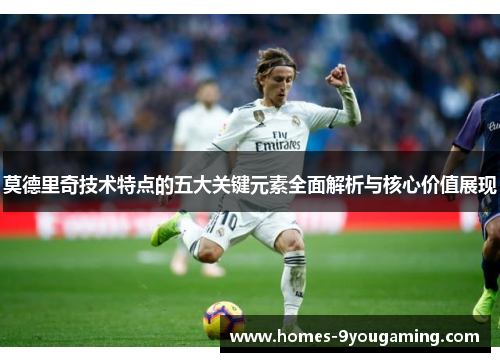 莫德里奇技术特点的五大关键元素全面解析与核心价值展现